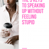 The 3 Keys To Speaking Up Without Feeling Stupid