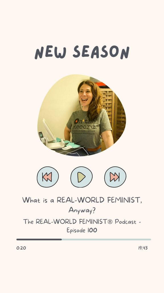 Episode #100: What is a REAL-WORLD FEMINIST®, Anyway?